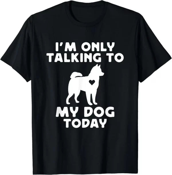 I’m only talking to my Dog today T-Shirt